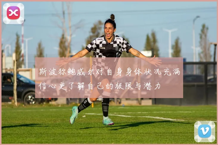 斯波称鲍威尔对自身身体状况充满信心更了解自己的极限与潜力