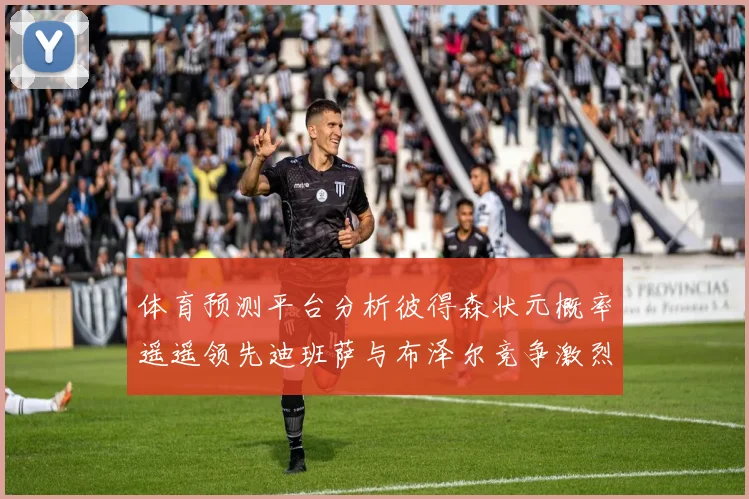 体育预测平台分析彼得森状元概率遥遥领先迪班萨与布泽尔竞争激烈