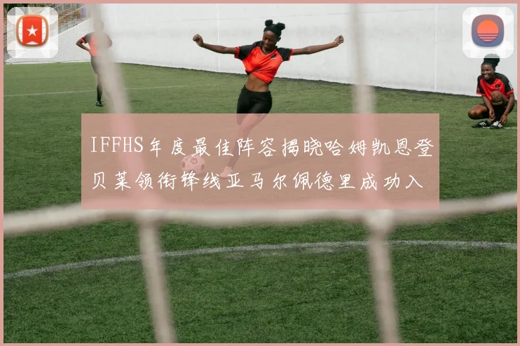 IFFHS年度最佳阵容揭晓哈姆凯恩登贝莱领衔锋线亚马尔佩德里成功入选