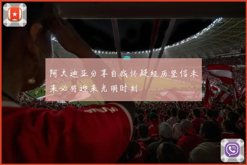 阿夫迪亚分享自我怀疑经历坚信未来必将迎来光明时刻