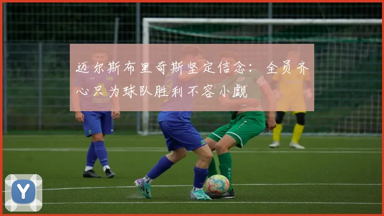 迈尔斯布里奇斯坚定信念：全员齐心只为球队胜利不容小觑