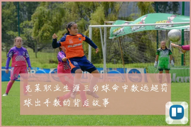 克莱职业生涯三分球命中数远超罚球出手数的背后故事