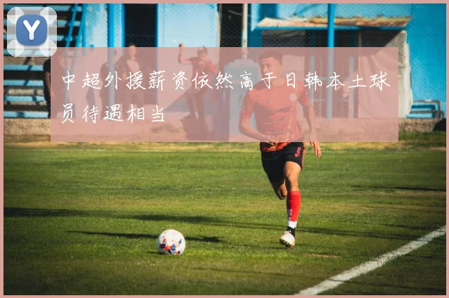 中超外援薪资依然高于日韩本土球员待遇相当