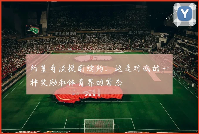 约基奇谈提前续约：这是对我的一种奖励和体育界的常态